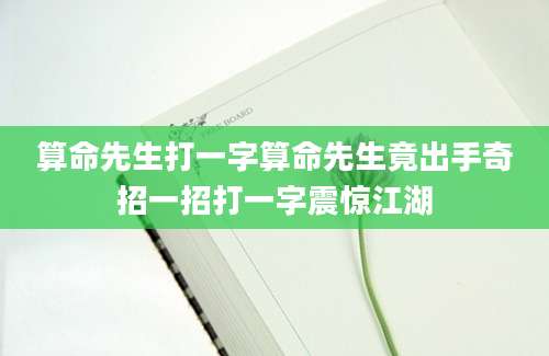 算命先生打一字算命先生竟出手奇招一招打一字震惊江湖