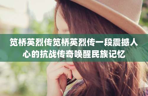 笕桥英烈传笕桥英烈传一段震撼人心的抗战传奇唤醒民族记忆