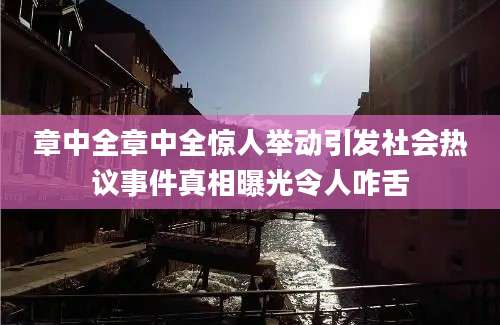 章中全章中全惊人举动引发社会热议事件真相曝光令人咋舌