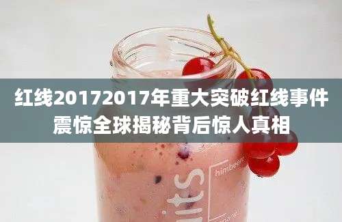 红线20172017年重大突破红线事件震惊全球揭秘背后惊人真相