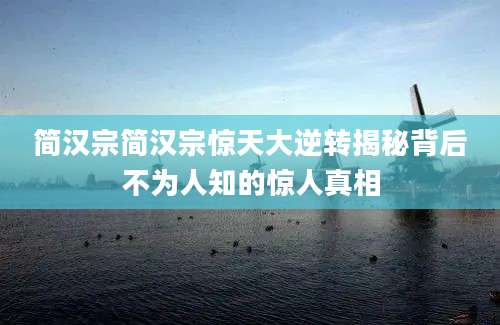 简汉宗简汉宗惊天大逆转揭秘背后不为人知的惊人真相