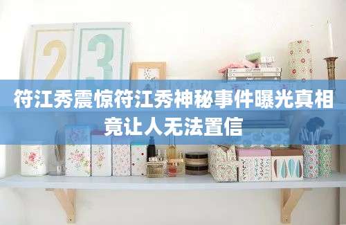 符江秀震惊符江秀神秘事件曝光真相竟让人无法置信