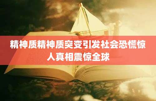 精神质精神质突变引发社会恐慌惊人真相震惊全球
