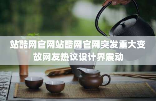 站酷网官网站酷网官网突发重大变故网友热议设计界震动