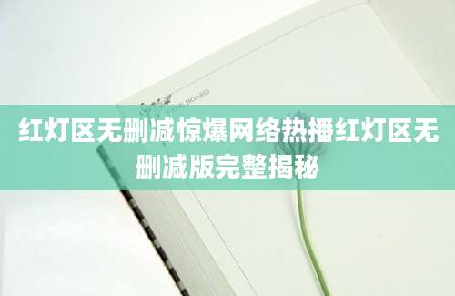 红灯区无删减惊爆网络热播红灯区无删减版完整揭秘