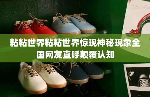 粘粘世界粘粘世界惊现神秘现象全国网友直呼颠覆认知