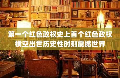 第一个红色政权史上首个红色政权横空出世历史性时刻震撼世界