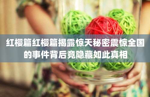 红樱篇红樱篇揭露惊天秘密震惊全国的事件背后竟隐藏如此真相