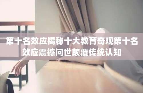第十名效应揭秘十大教育奇观第十名效应震撼问世颠覆传统认知