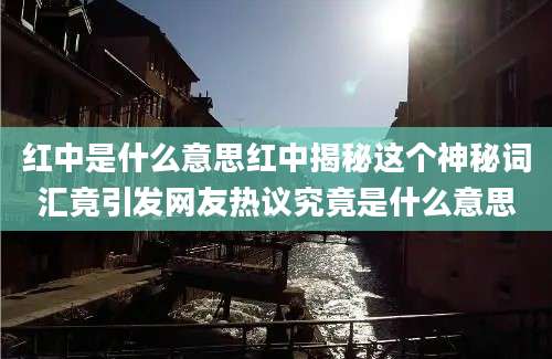 红中是什么意思红中揭秘这个神秘词汇竟引发网友热议究竟是什么意思