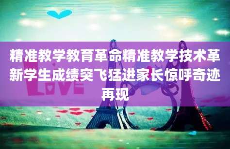 精准教学教育革命精准教学技术革新学生成绩突飞猛进家长惊呼奇迹再现