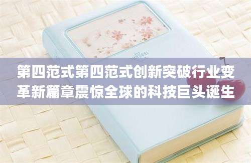 第四范式第四范式创新突破行业变革新篇章震惊全球的科技巨头诞生