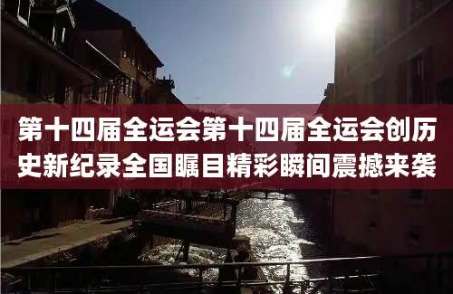 第十四届全运会第十四届全运会创历史新纪录全国瞩目精彩瞬间震撼来袭