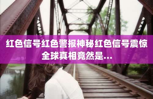 红色信号红色警报神秘红色信号震惊全球真相竟然是...
