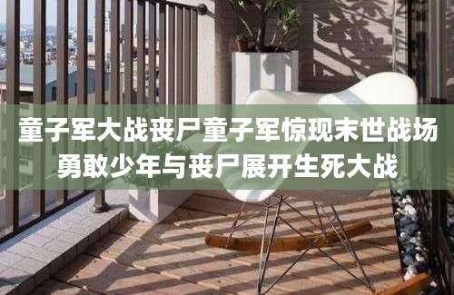 童子军大战丧尸童子军惊现末世战场勇敢少年与丧尸展开生死大战