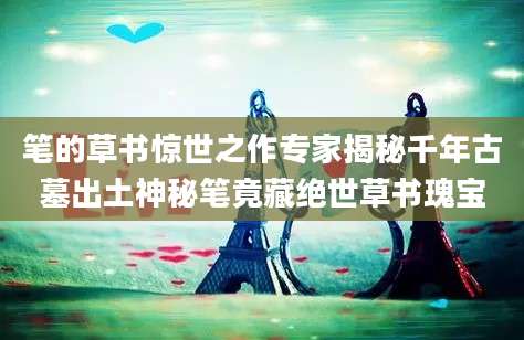 笔的草书惊世之作专家揭秘千年古墓出土神秘笔竟藏绝世草书瑰宝