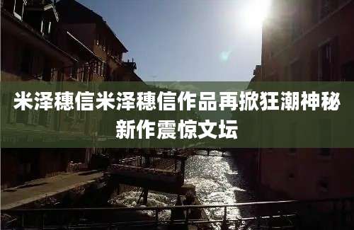 米泽穗信米泽穗信作品再掀狂潮神秘新作震惊文坛