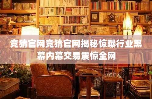 竞猜官网竞猜官网揭秘惊曝行业黑幕内幕交易震惊全网