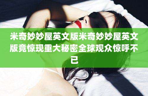 米奇妙妙屋英文版米奇妙妙屋英文版竟惊现重大秘密全球观众惊呼不已
