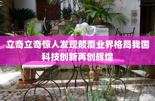 立奇立奇惊人发现颠覆业界格局我国科技创新再创辉煌