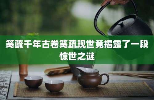 笺疏千年古卷笺疏现世竟揭露了一段惊世之谜