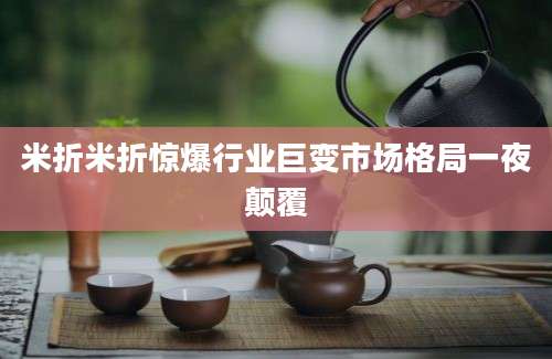 米折米折惊爆行业巨变市场格局一夜颠覆