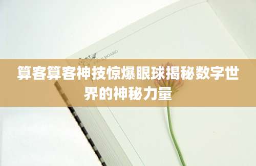 算客算客神技惊爆眼球揭秘数字世界的神秘力量