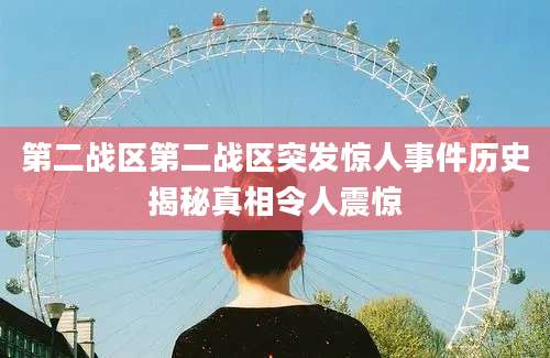 第二战区第二战区突发惊人事件历史揭秘真相令人震惊