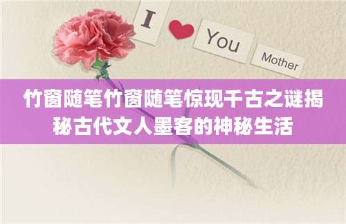 竹窗随笔竹窗随笔惊现千古之谜揭秘古代文人墨客的神秘生活