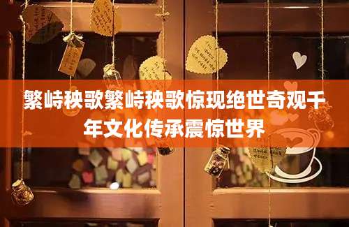繁峙秧歌繁峙秧歌惊现绝世奇观千年文化传承震惊世界