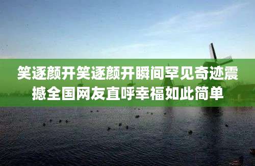 笑逐颜开笑逐颜开瞬间罕见奇迹震撼全国网友直呼幸福如此简单