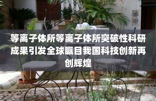 等离子体所等离子体所突破性科研成果引发全球瞩目我国科技创新再创辉煌