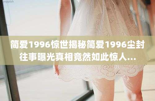简爱1996惊世揭秘简爱1996尘封往事曝光真相竟然如此惊人...