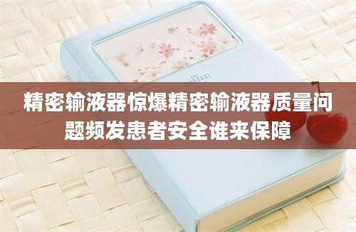 精密输液器惊爆精密输液器质量问题频发患者安全谁来保障