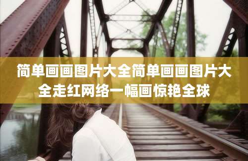 简单画画图片大全简单画画图片大全走红网络一幅画惊艳全球