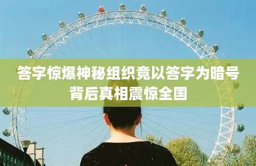 答字惊爆神秘组织竟以答字为暗号背后真相震惊全国