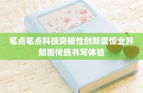 笔点笔点科技突破性创新震惊业界颠覆传统书写体验