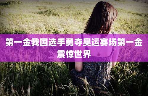 第一金我国选手勇夺奥运赛场第一金震惊世界