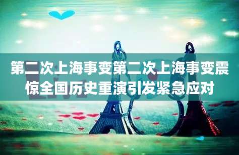第二次上海事变第二次上海事变震惊全国历史重演引发紧急应对