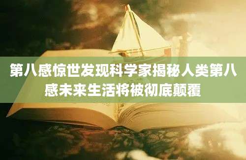 第八感惊世发现科学家揭秘人类第八感未来生活将被彻底颠覆