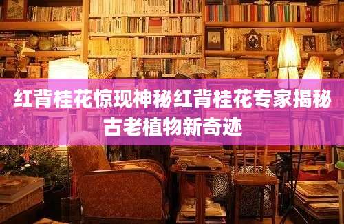红背桂花惊现神秘红背桂花专家揭秘古老植物新奇迹