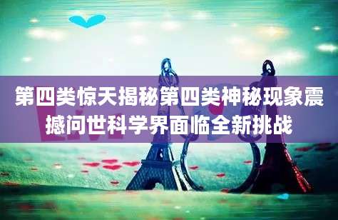 第四类惊天揭秘第四类神秘现象震撼问世科学界面临全新挑战