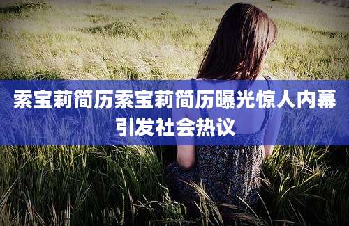 索宝莉简历索宝莉简历曝光惊人内幕引发社会热议