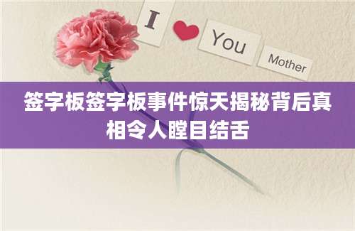 签字板签字板事件惊天揭秘背后真相令人瞠目结舌