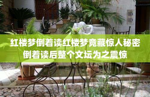 红楼梦倒着读红楼梦竟藏惊人秘密倒着读后整个文坛为之震惊