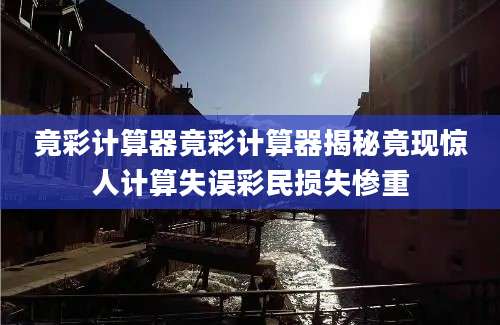 竟彩计算器竟彩计算器揭秘竟现惊人计算失误彩民损失惨重