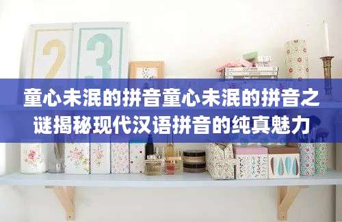 童心未泯的拼音童心未泯的拼音之谜揭秘现代汉语拼音的纯真魅力