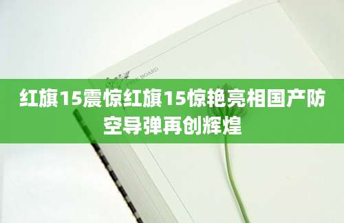 红旗15震惊红旗15惊艳亮相国产防空导弹再创辉煌