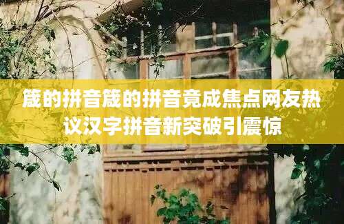 箴的拼音箴的拼音竟成焦点网友热议汉字拼音新突破引震惊