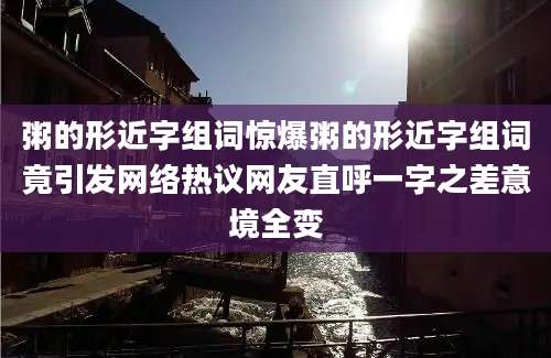 粥的形近字组词惊爆粥的形近字组词竟引发网络热议网友直呼一字之差意境全变